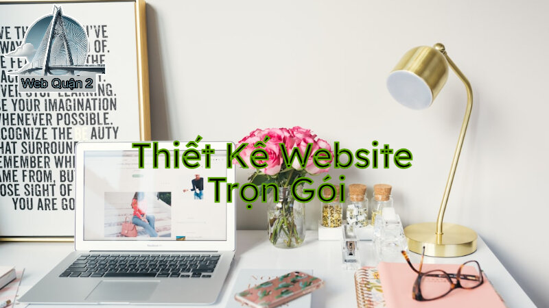 Dịch Vụ Thiết Kế Website Trọn Gói Tại Web Quận 2